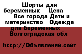 Шорты для беременных. › Цена ­ 250 - Все города Дети и материнство » Одежда для беременных   . Волгоградская обл.